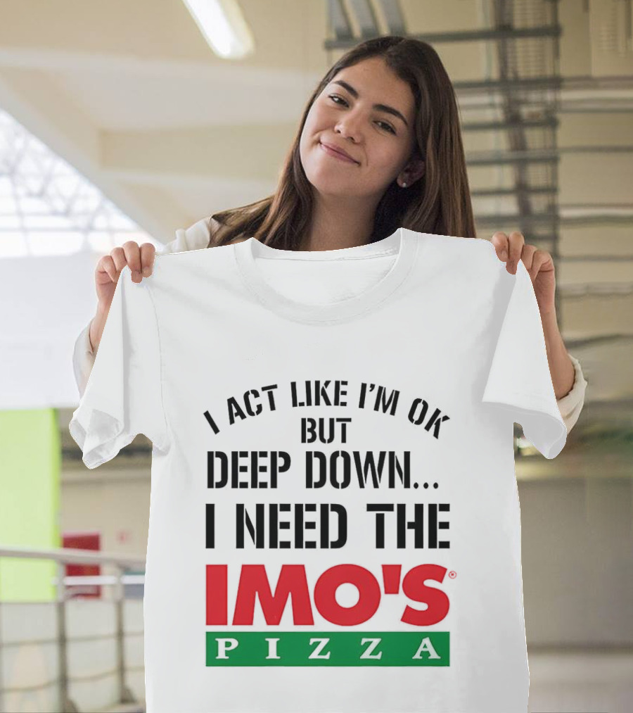 I Act Like I'm OK But Deep Down I Need The Imo's Pizza T-Shirt