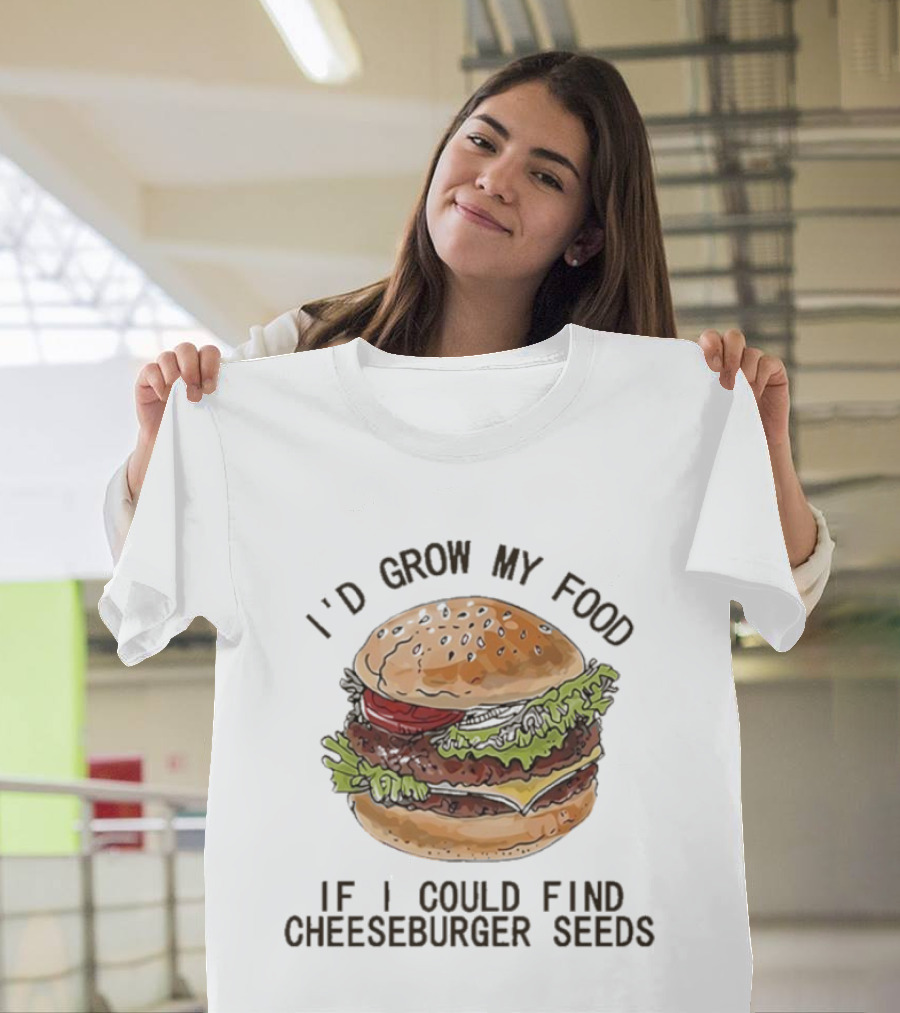 I’d Grow My Food If I Could Find Cheeseburger Seeds Hamburger T-Shirt