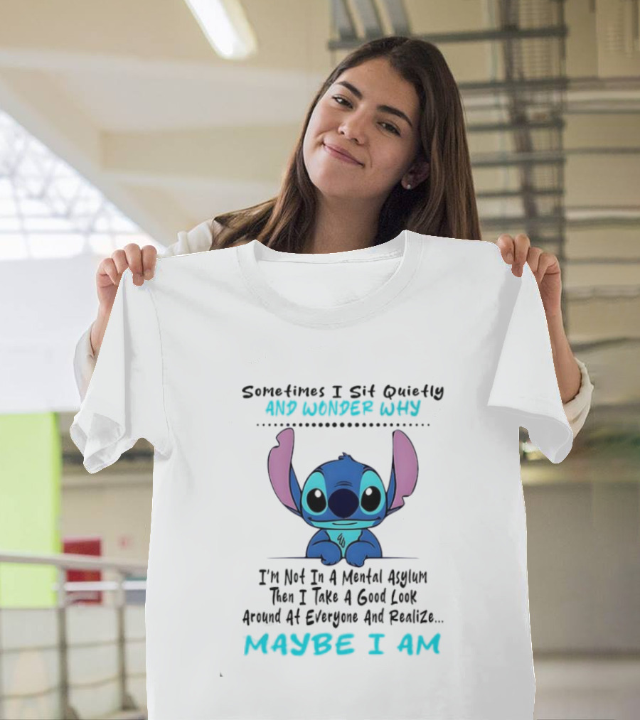 Stitch Sometimes I Sit Quietly Wonder Why Maybe I Am Not In A Mental Asylum Take A Look Around Realize T-Shirt