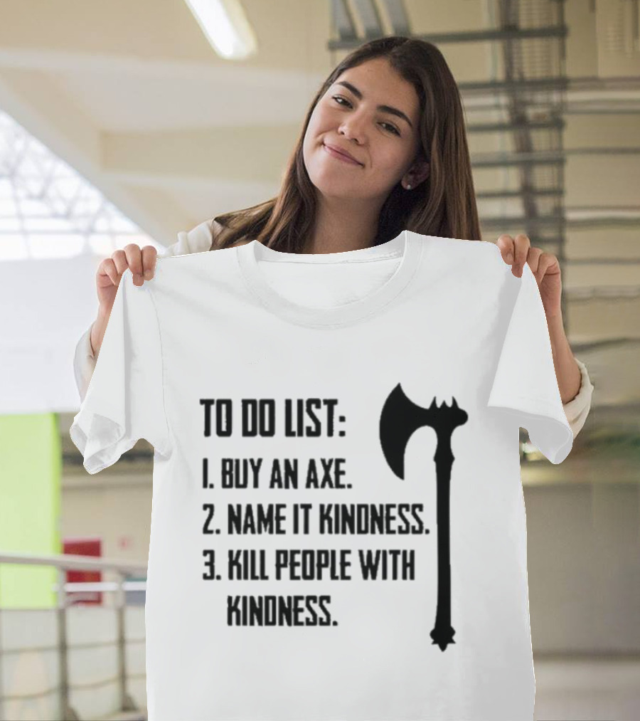 To Do List Buy An Axe Name It Kindness Kill People With Kindness Axe Illustration T-Shirt