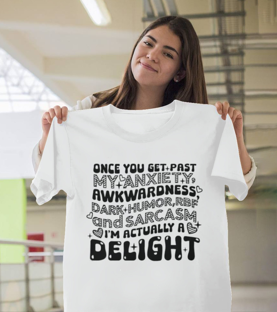 Once You Get Past My Anxiety Awkwardness Dark Humor And Sarcasm I'm Actually A Delight T-Shirt