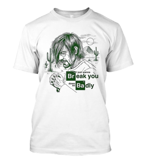 Breaking Bad Walter White I Just Wanna Break You Down Badly Cactus Desert Scene T-Shirt