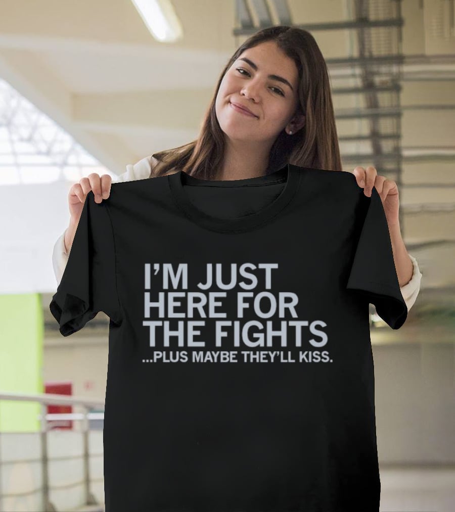 I'm Just Here For The Fights Plus Maybe They'll Kiss T-Shirt