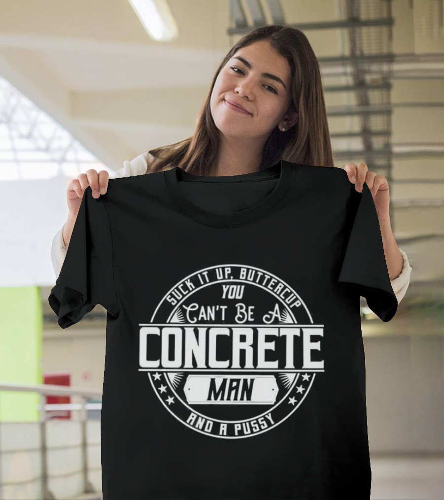 Suck It Up Buttercup You Can’t Be A Concrete Man And Pussy Logo T-Shirt