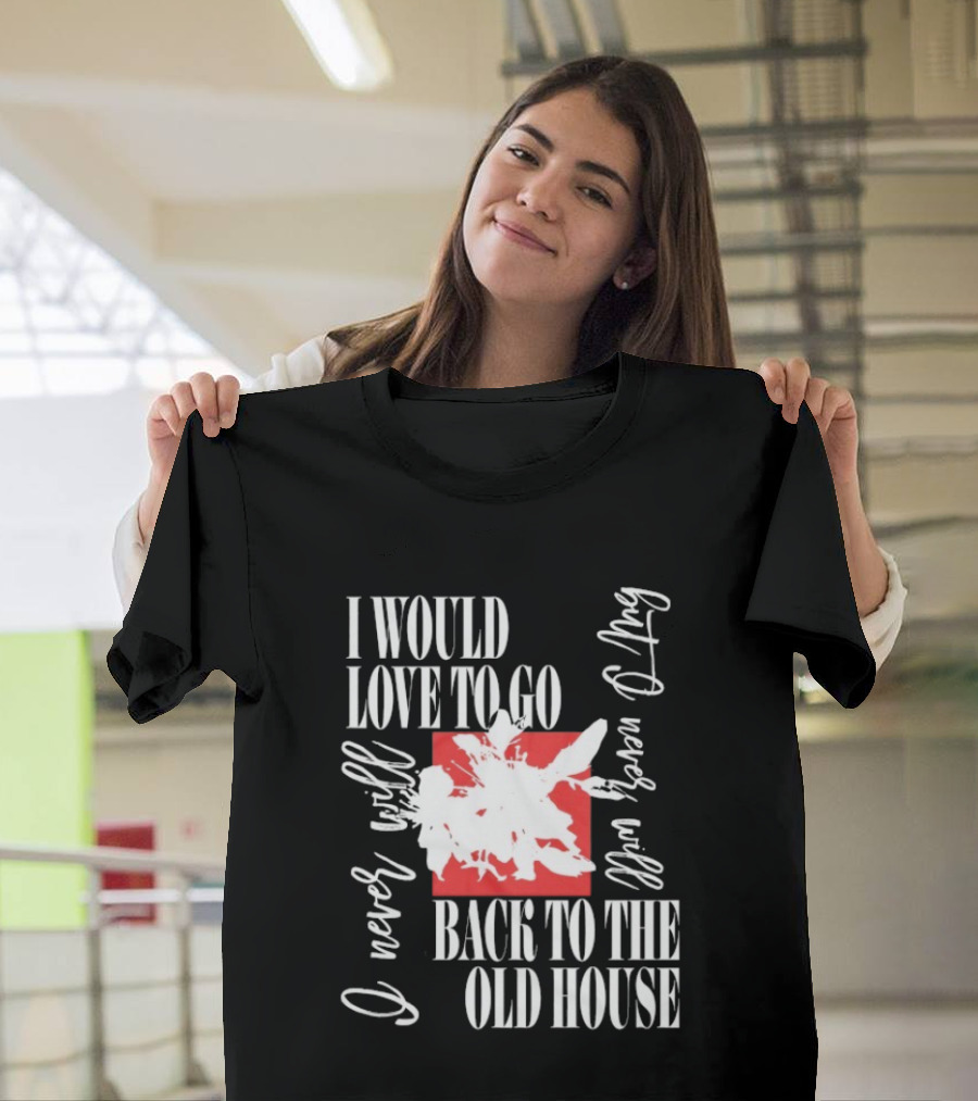 I Would Love To Go Back To The Old House Never Will I Never Learn Anything T-Shirt