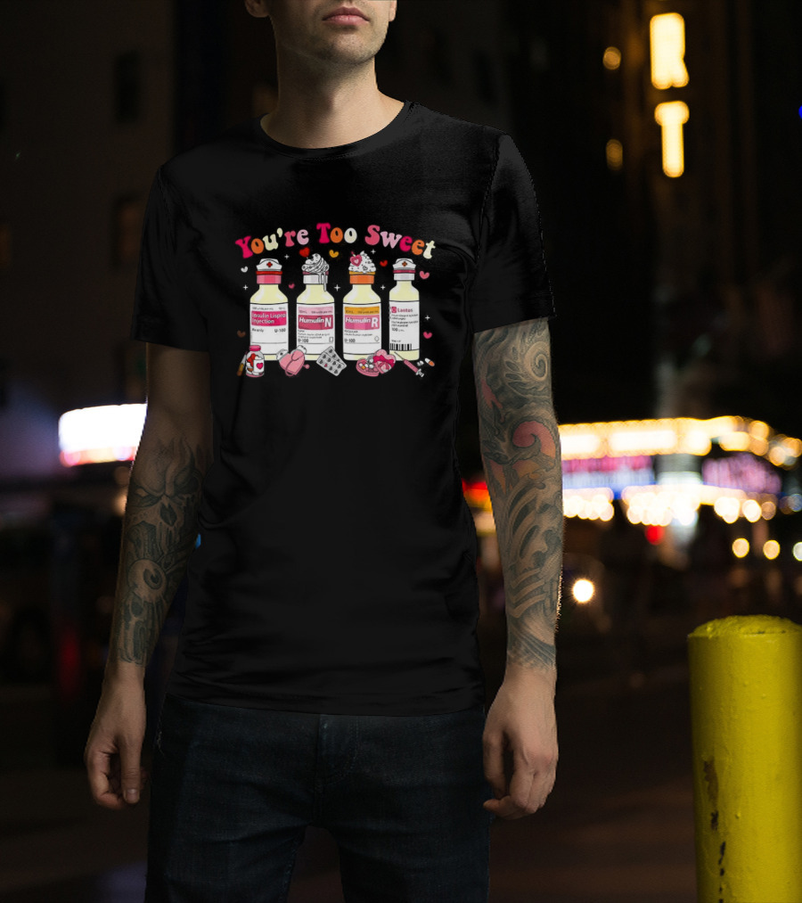 You're Too Sweet Nurse Valentine's Day Humulin Insulin Vials T-Shirt