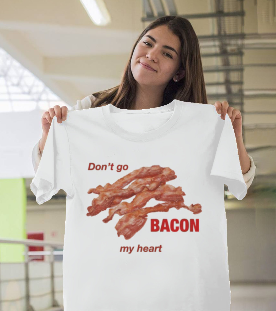Don't Go Bacon My Heart Bacon Lover Humor T-Shirt