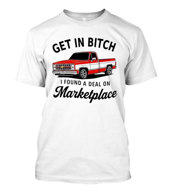 Get In Bitch I Found A Deal On Marketplace Chevrolet C10 Vintage Meme T-Shirt