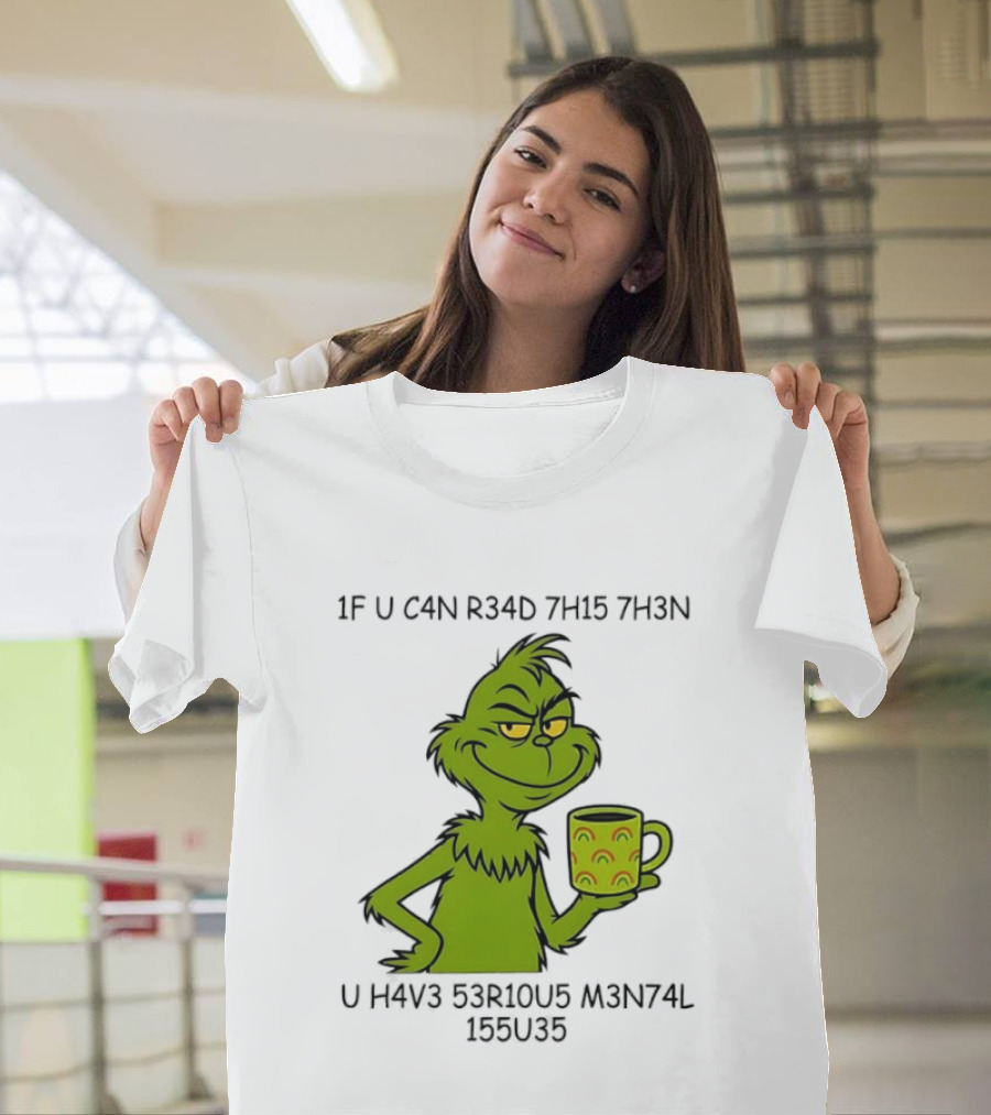 Grinch If U C4n R34d 7h15 7h3n U H4v3 53r10u5 M3n74l 155u35 T-Shirt
