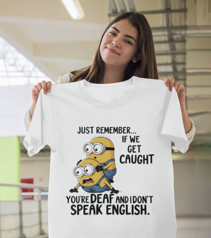 Minion Just Remember If We Get Caught You're Deaf And I Don't Speak English T-Shirt