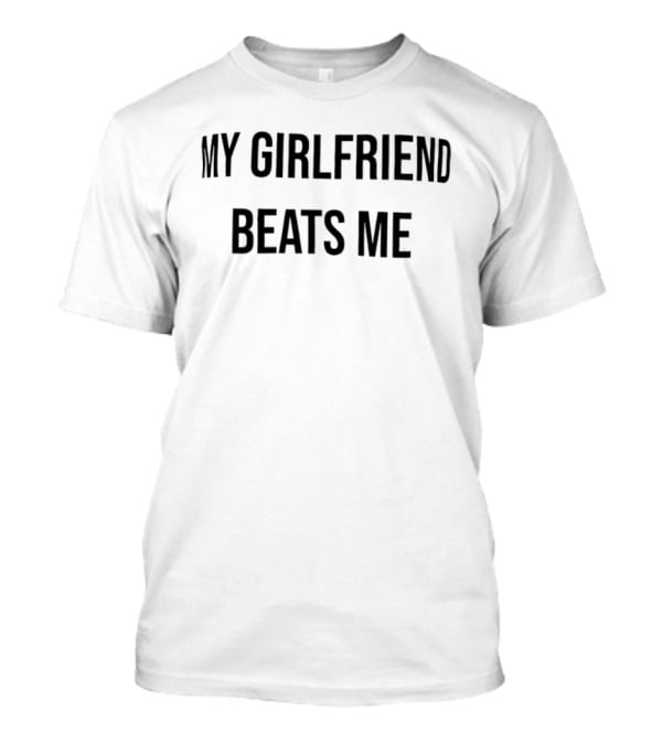 My Girlfriend Beats Me Text T-Shirt