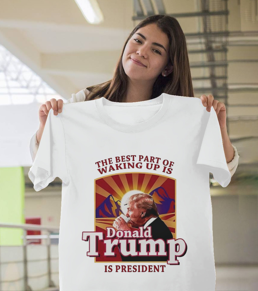 The Best Part Of Waking Up Is Donald Trump Is President Sunburst T-Shirt