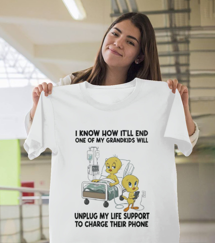 Tweety Bird Know How It’ll End One Of My Grandkids Will Unplug My Life Support To Charge Their Phone T-Shirt