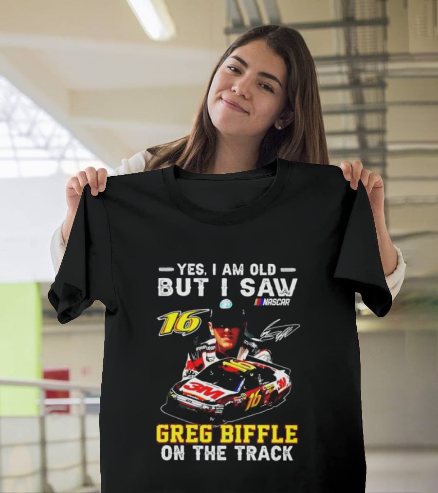 Yes I Am Old But I Saw Greg Biffle Roush Fenway Racing Car 16 On The Track T-Shirt