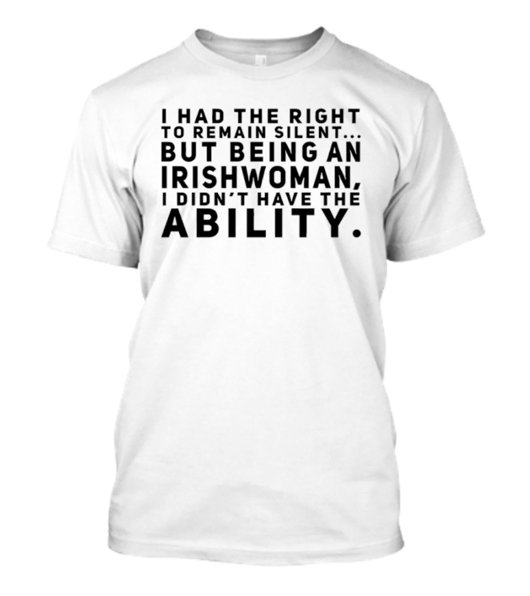 I Had The Right To Remain Silent But Being An Irish Woman I Didn’t Have The Ability T-Shirt