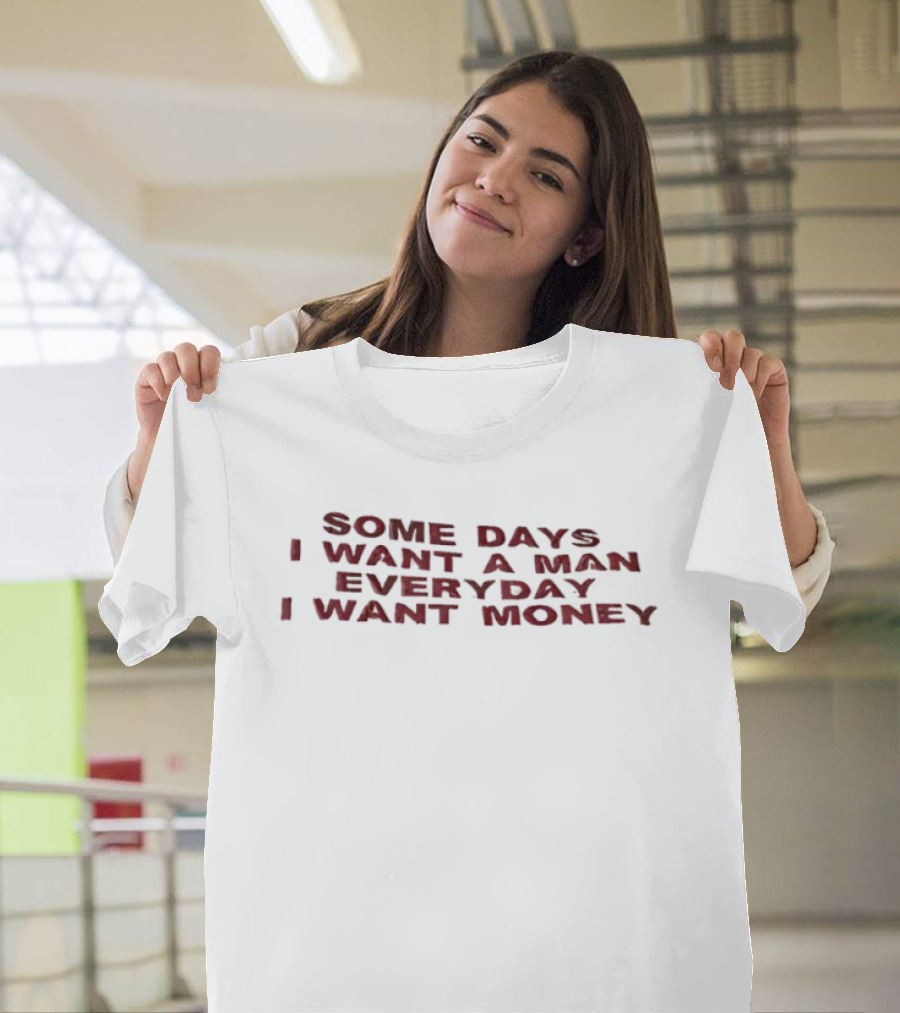 Some Days I Want A Man Everyday I Want Money T-Shirt