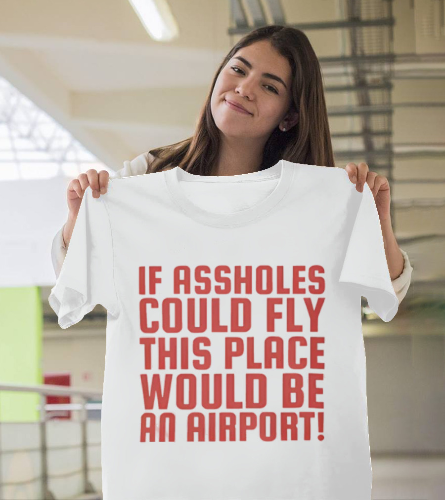 If Assholes Could Fly This Place Would Be An Airport Bold Humorous T-Shirt