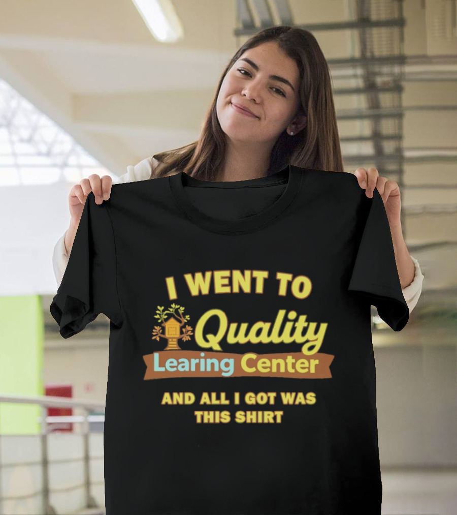 I Went to Quality Learing Center and All I Got Was This T-Shirt
