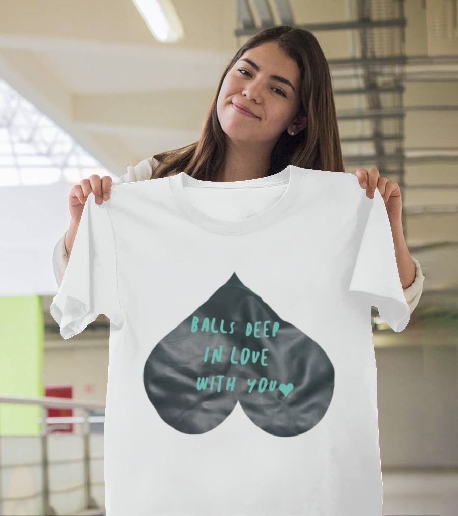 Balls Deep In Love With You Heart Shaped T-Shirt