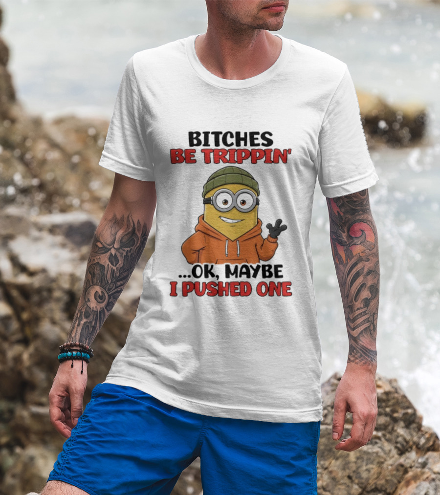 Bitches Be Trippin' Ok Maybe I Pushed One Minion In Orange T-Shirt