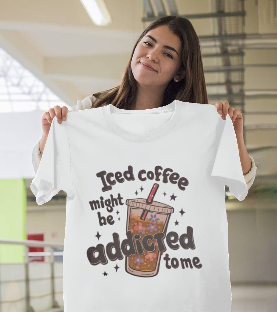 Iced Coffee Might Be Addicted To Me Cup With Floral T-Shirt