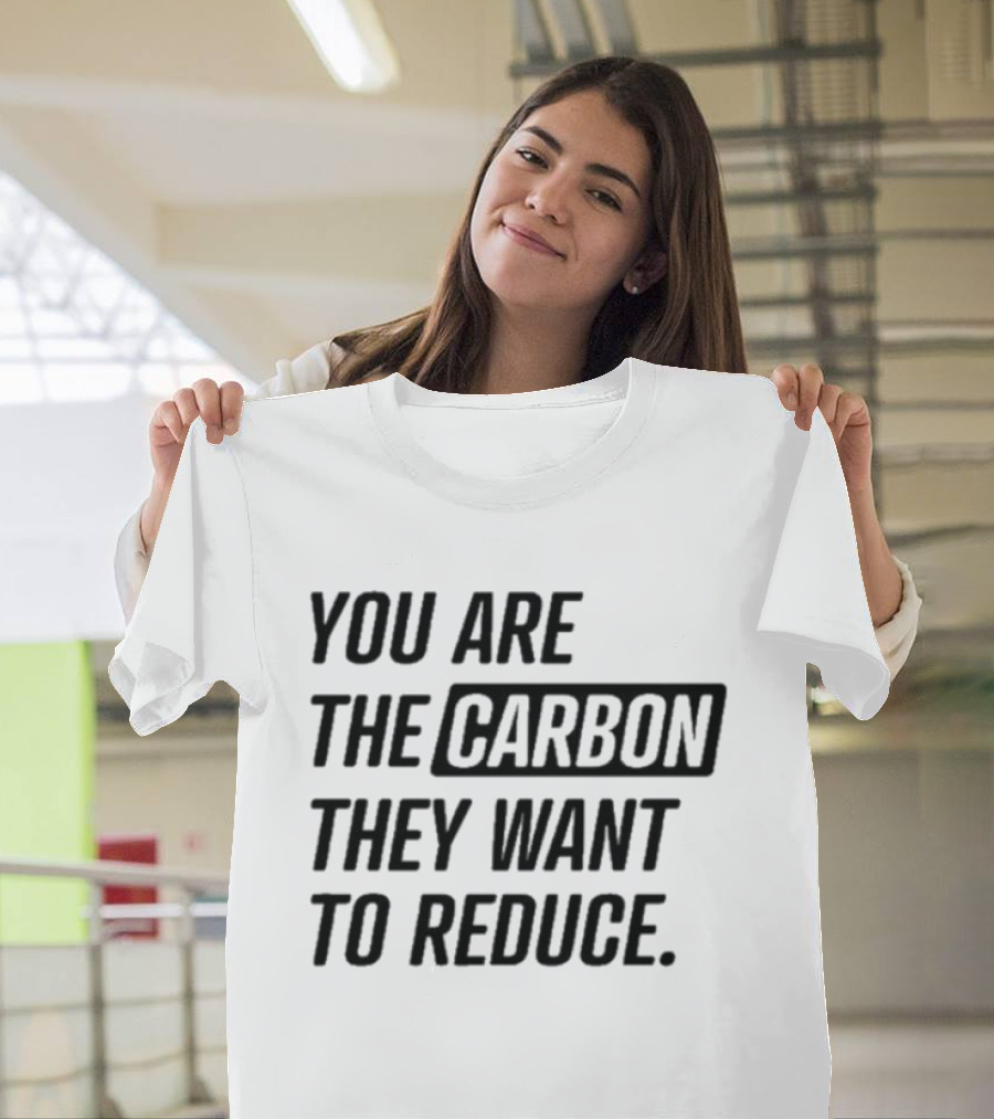 You Are The Carbon They Want To Reduce T-Shirt