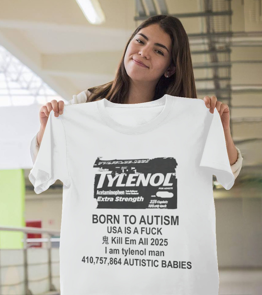 Tylenol Extra Strength USA Is A Fck Kill Em All 2025 I Am Tylenol Man 410,757,864 Autistic Babies T-Shirt