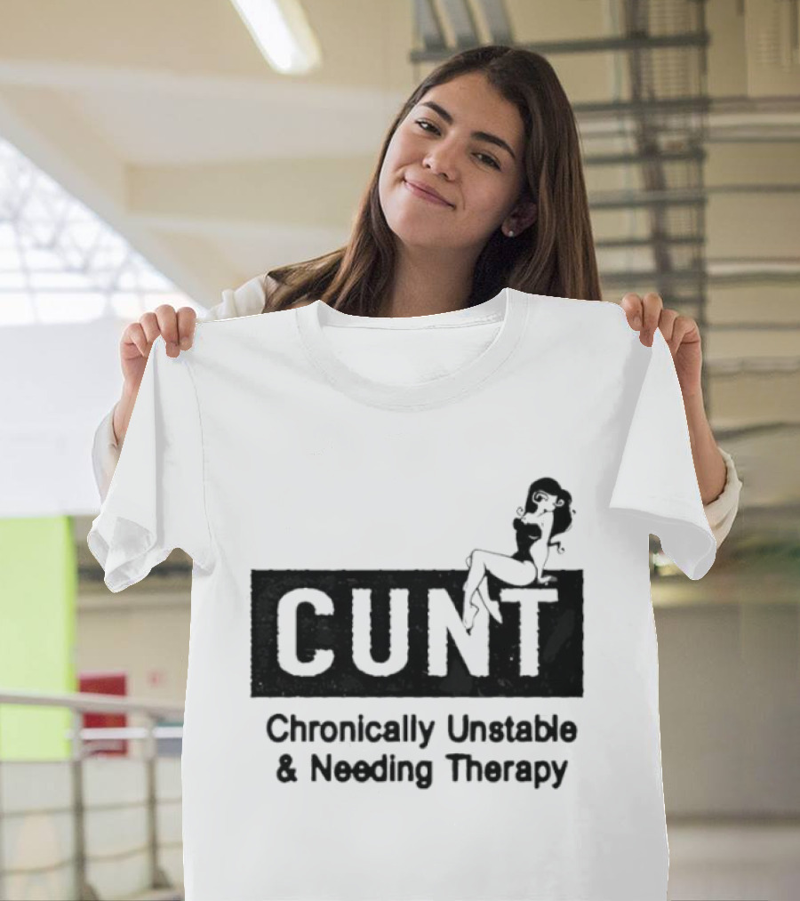 Cunt Chronically Unstable Needing Therapy Woman T-Shirt