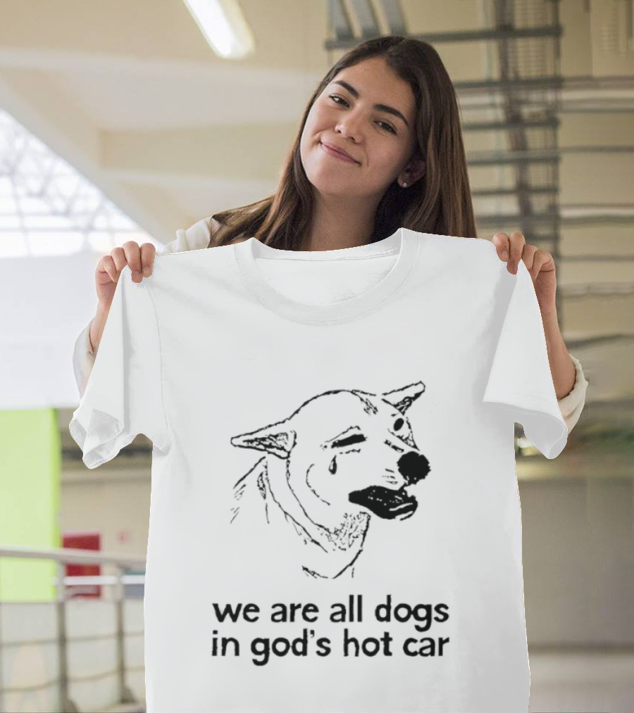 We Are All Dogs In God's Hot Car Dog Crying T-Shirt