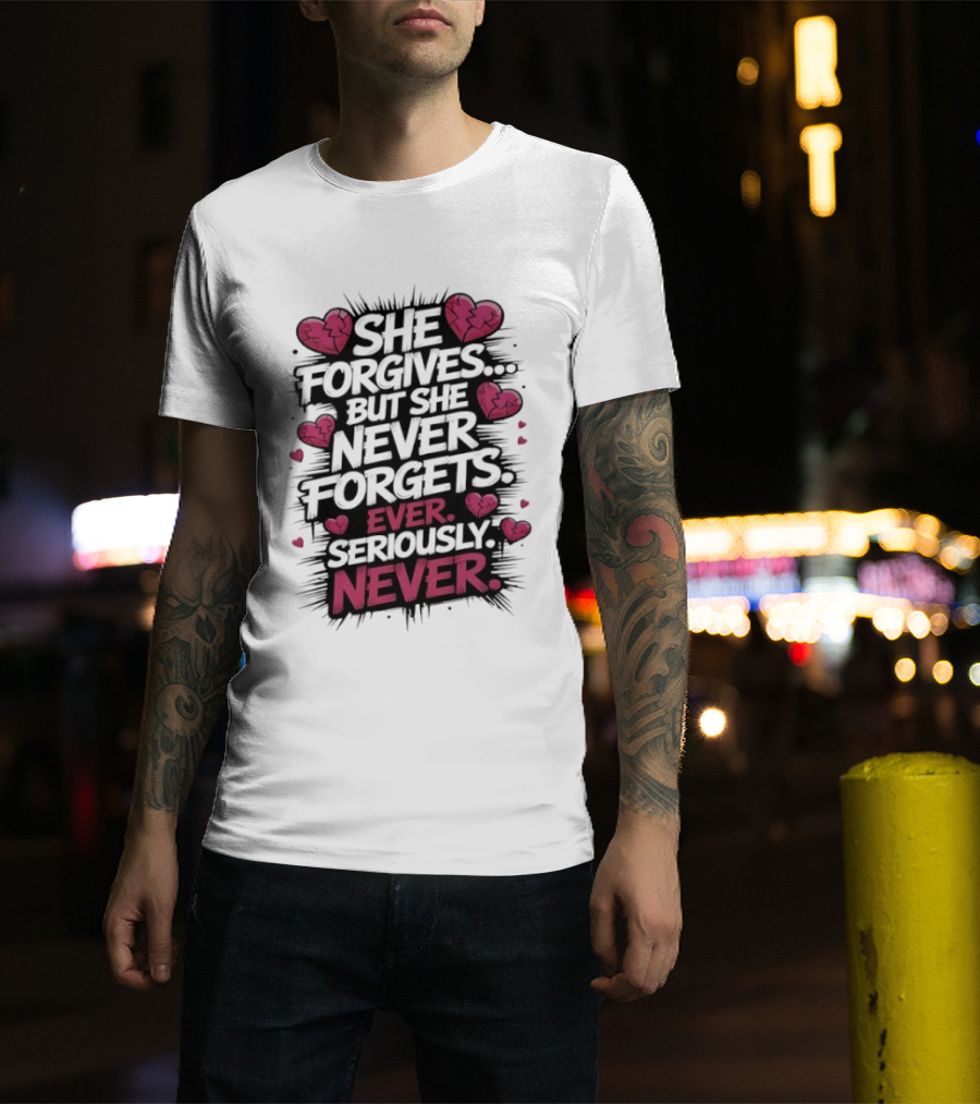 She Forgives But She Never Forgets Ever Seriously Never Broken Hearts T-Shirt