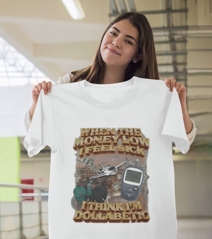 When The Money Low I Feel Sick I Think I’m Dollabetic T-Shirt