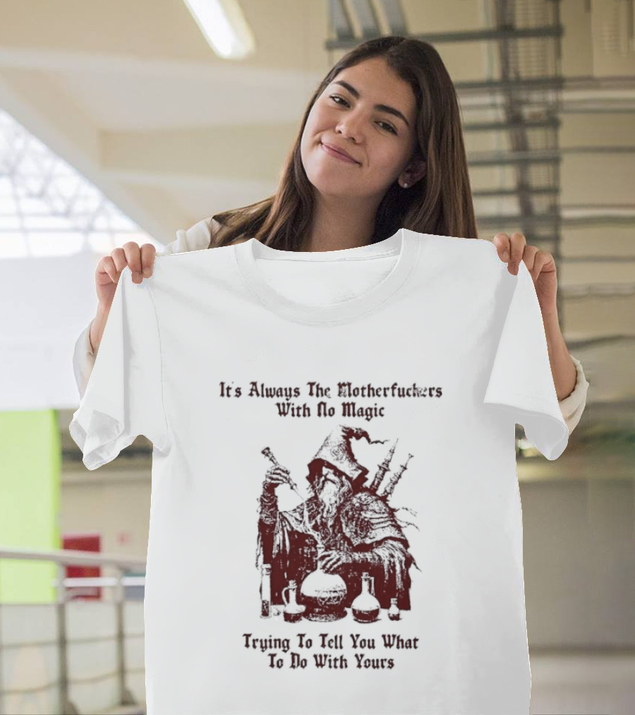 It's Always The Motherfuckers With No Magic Trying To Tell You What To Do With Yours T-Shirt