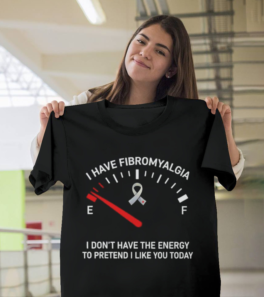 I Have Fibromyalgia I Don't Have The Energy To Pretend I Like You Today T-Shirt