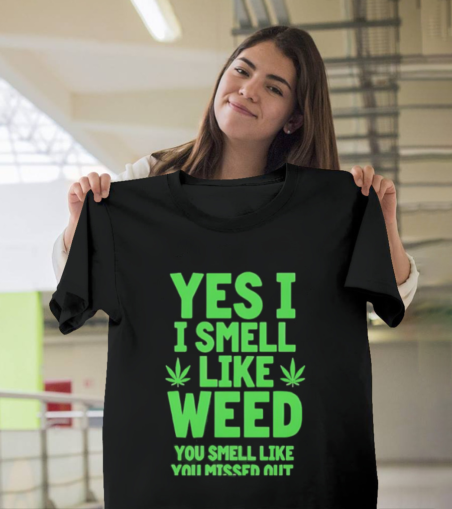 Yes I Smell Like Weed You Smell Like You Missed Out T-Shirt