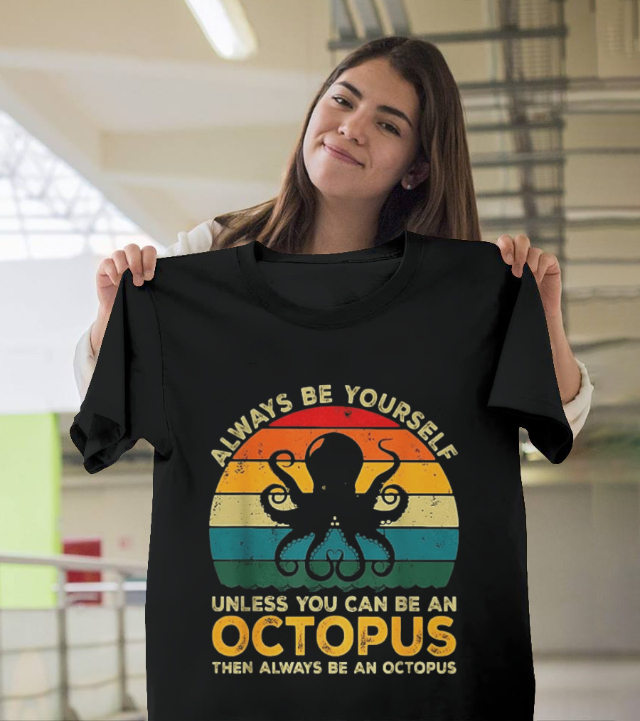 Always Be Yourself Unless You Can Be An Octopus Always Be An Octopus T-Shirt