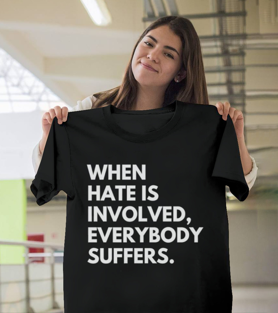 When Hate Is Involved Everybody Suffers Powerful Social Message T-Shirt
