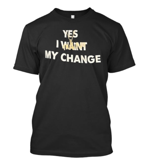Yes I Want My Change T-Shirt