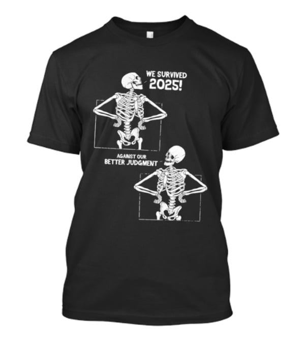 Skeleton We Survived 2025 Against Our Better Judgment Humorous T-Shirt