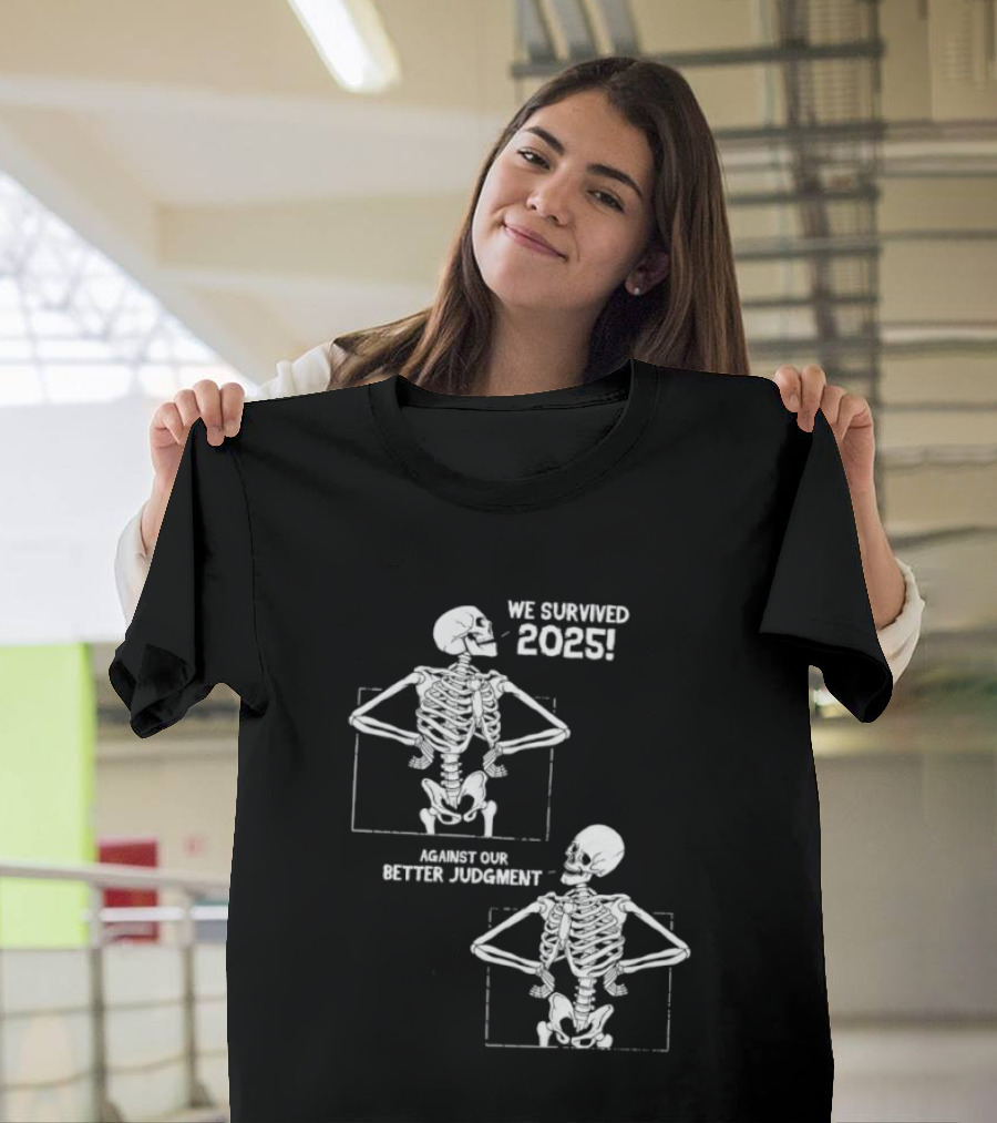 Skeleton We Survived 2025 Against Our Better Judgment Humorous T-Shirt