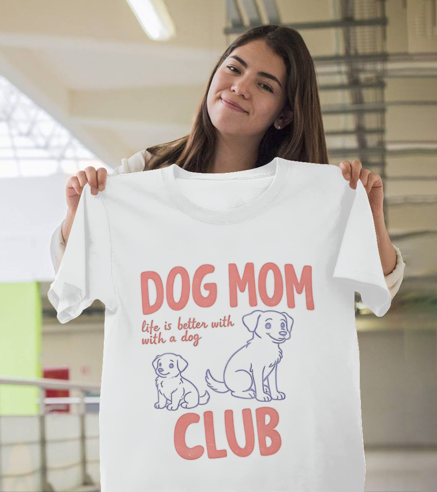Dog Mom Club Life Is Better With A Dog T-Shirt