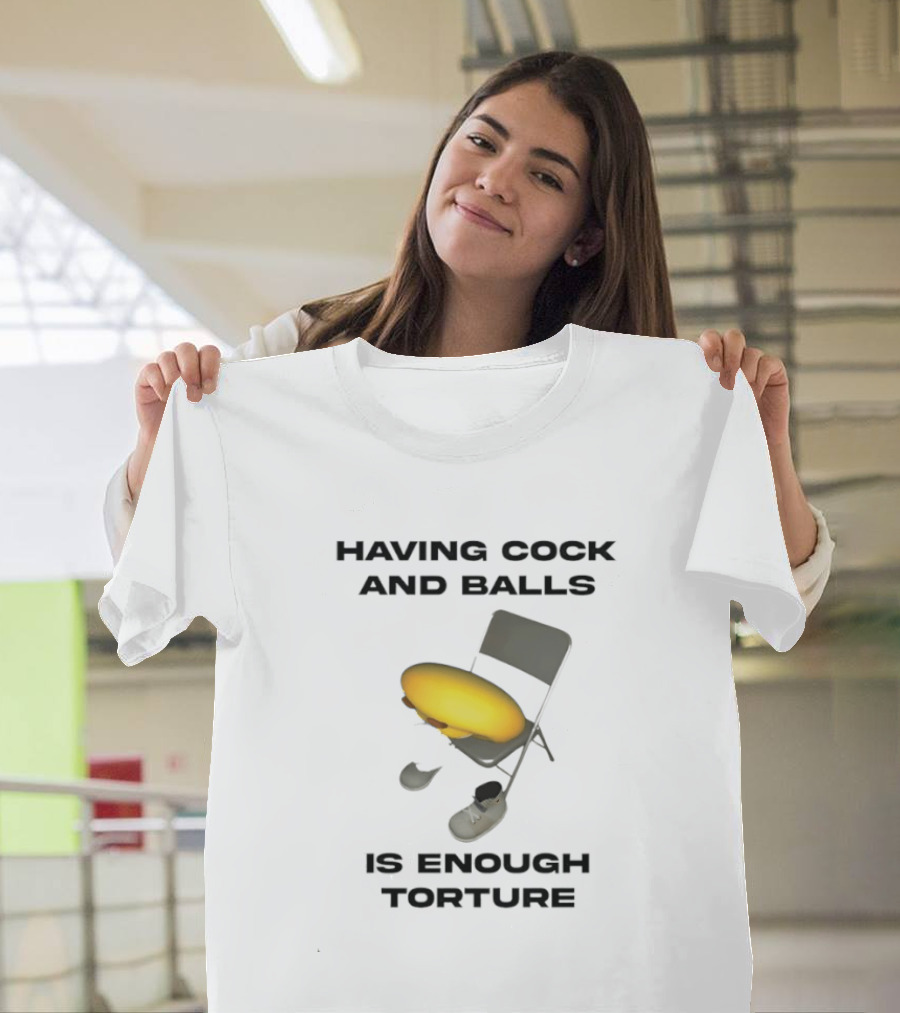 Having Cock And Balls Is Enough Torture Folding Chair Egg Shoes T-Shirt