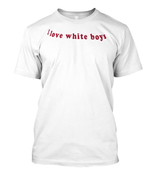 I Love White Boys Red Text Fashion Trend T-Shirt