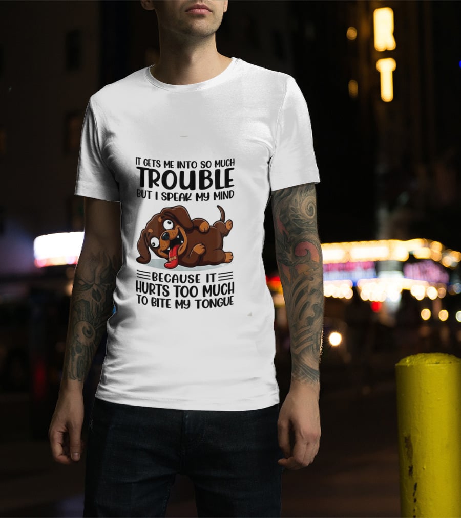 It Gets Me Into So Much Trouble But I Speak My Mind Dachshund Meme Because It Hurts Too Much To Bite My Tongue T-Shirt