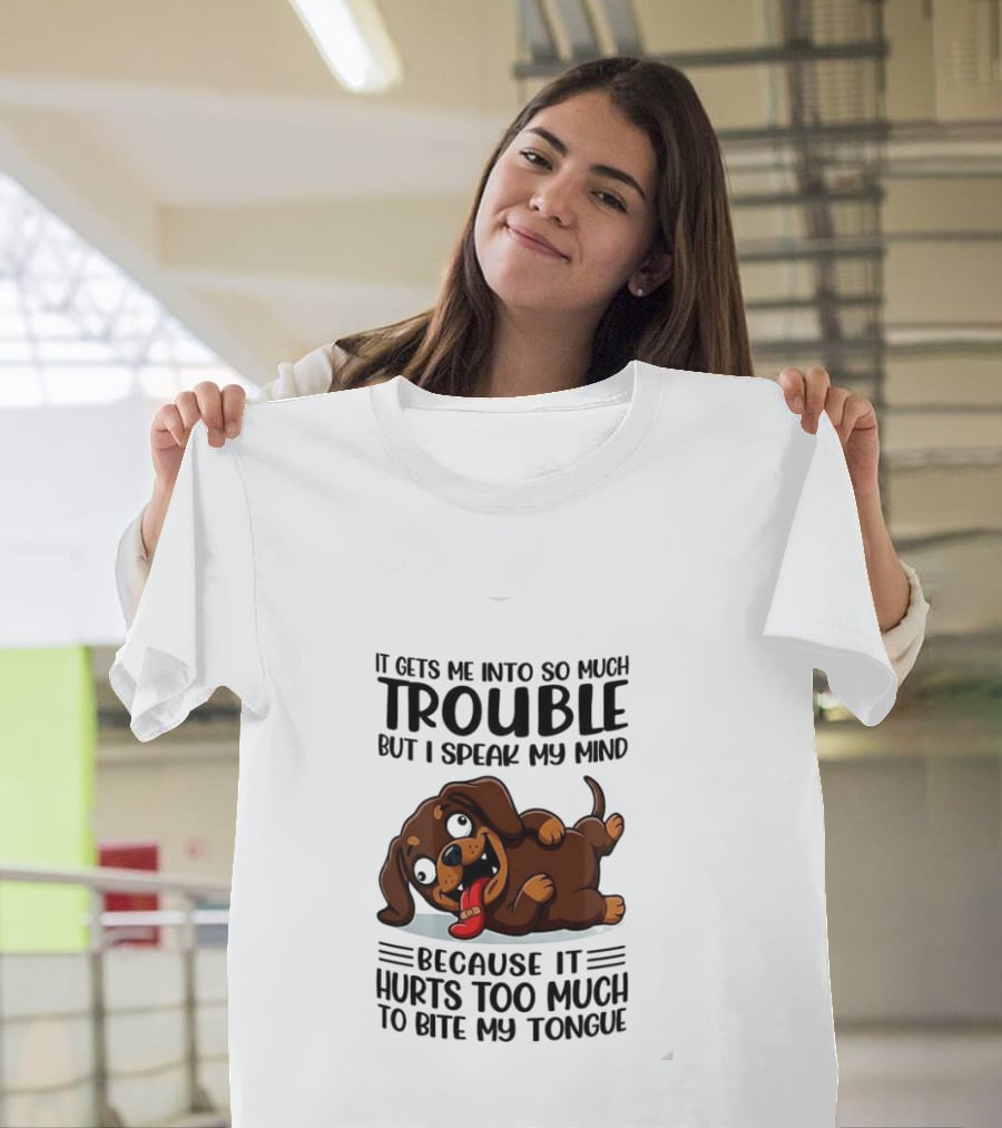 It Gets Me Into So Much Trouble But I Speak My Mind Dachshund Meme Because It Hurts Too Much To Bite My Tongue T-Shirt