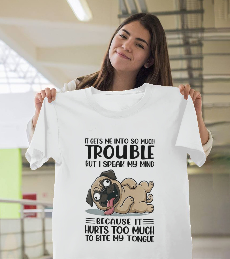 It Gets Me Into So Much Trouble But I Speak My Mind Pug Meme Because It Hurts Too Much to Bite My Tongue T-Shirt