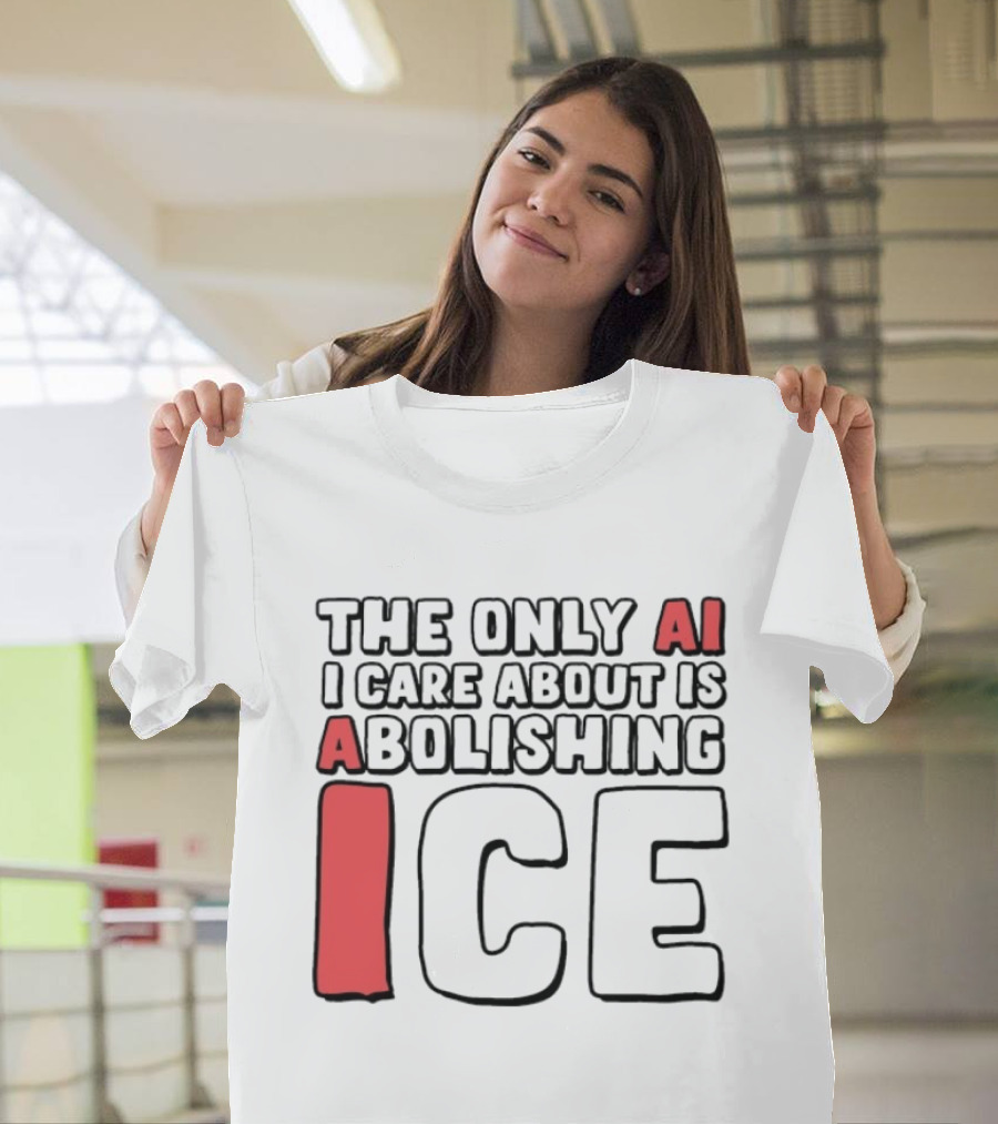 The Only AI I Care About Is Abolishing ICE T-Shirt