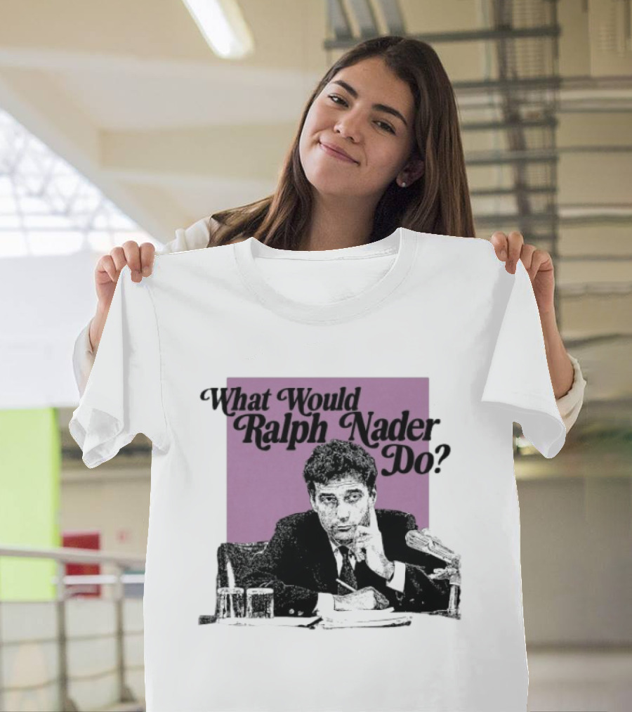 What Would Ralph Nader Do Political Insight T-Shirt