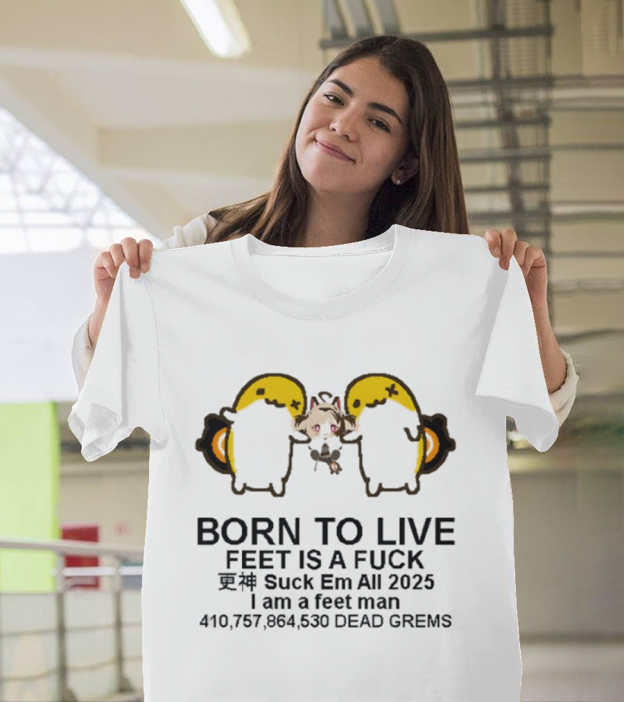 Born to Live Feet Is a Fuck Suck Em All 2025 I Am a Feet Man 440,797,694,530 Dead Grems T-Shirt