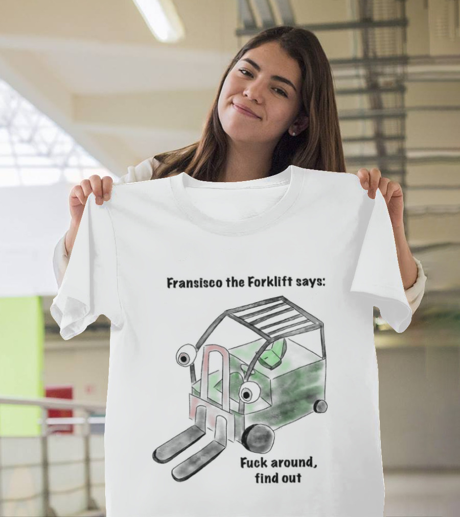 Francisco The Forklift Says Fuck Around Find Out T-Shirt