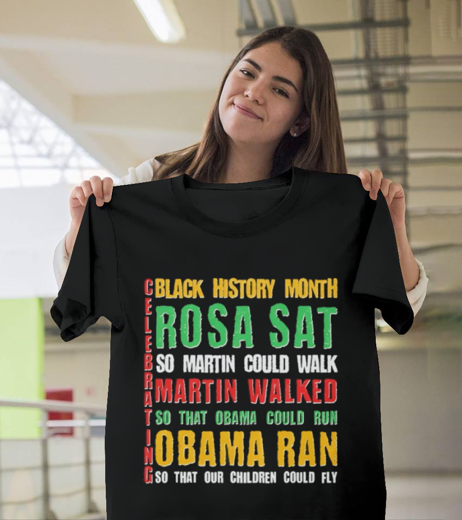Celebrating Black History Month Rosa Sat So Martin Walked Obama Ran T-Shirt
